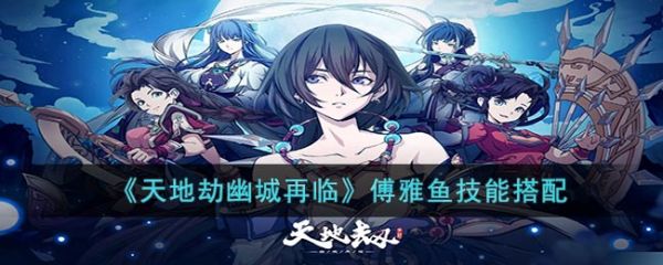 天地劫幽城再临傅雅鱼技能怎么搭配