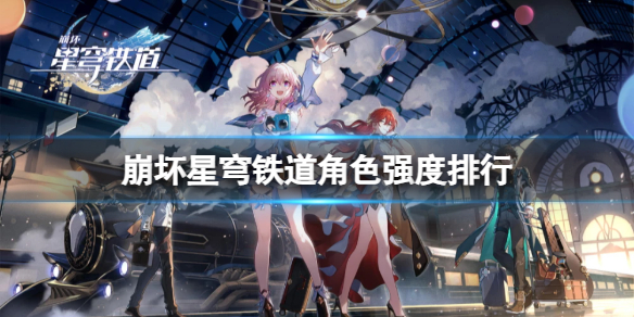 《崩坏星穹铁道》哪些角色比较强？角色强度排行