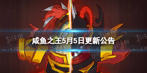 《咸鱼之王》5月5日更新公告 5.5更新了什么？