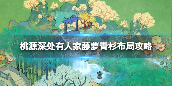 《桃源深处有人家》藤萝青杉怎么摆？藤萝青杉布局攻略