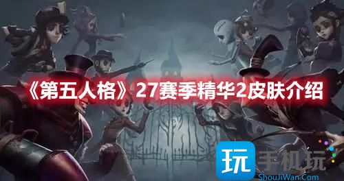 第五人格27赛季精华2皮肤是什么27赛季精华2皮肤一览
