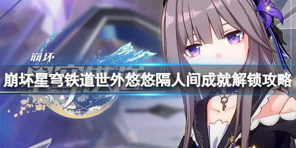 《崩坏星穹铁道》成就世外悠悠隔人间怎么解锁？世外悠悠隔人间成就解锁攻略