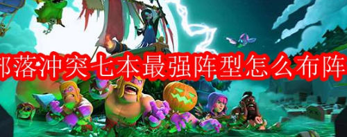 部落冲突七本最强阵型怎么布阵(部落冲突七本阵型介绍)