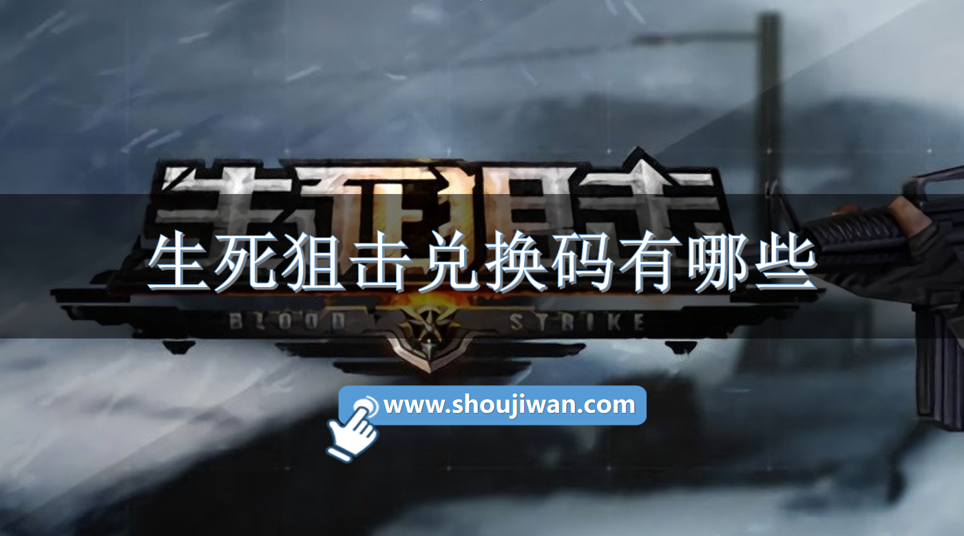 生死狙击兑换码有哪些生死狙击兑换码永久有效2023