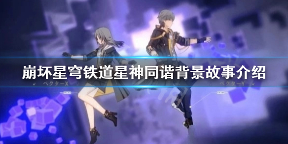 《崩坏星穹铁道》星神同谐背景故事介绍  有什么样的故事？