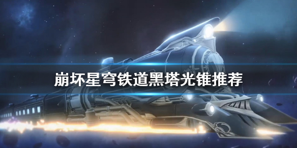 《崩坏星穹铁道》黑塔光锥推荐  黑塔适合哪些光锥？