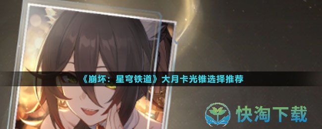 《崩坏星穹铁道》大月卡光锥选择推荐
