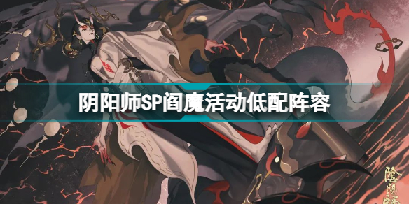 阴阳师SP阎魔活动低配阵容怎么通关？