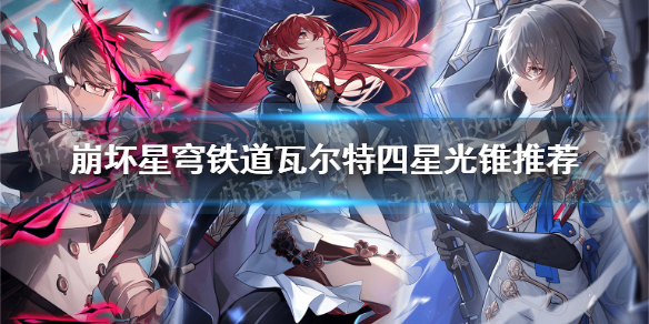 《崩坏星穹铁道》瓦尔特四星光锥推荐 瓦尔特四星光锥选择