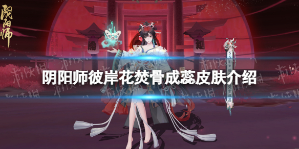 《阴阳师》彼岸花焚骨成蕊皮肤介绍彼岸花新皮肤焚骨成蕊细节展示