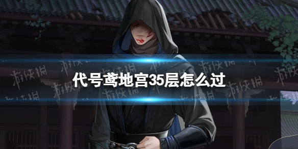 《代号鸢》地宫35层怎么过地宫35层无王粲打法策略