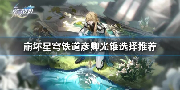 《崩坏星穹铁道》彦卿光锥选择推荐  光锥怎么选择？