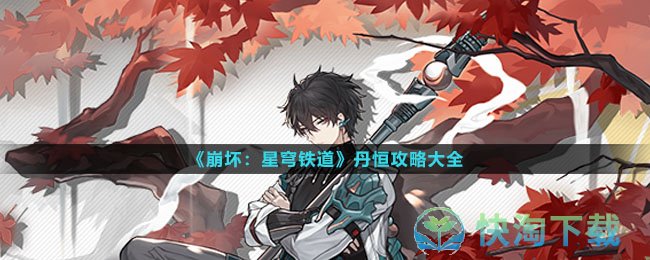 《崩坏星穹铁道》丹恒策略大全