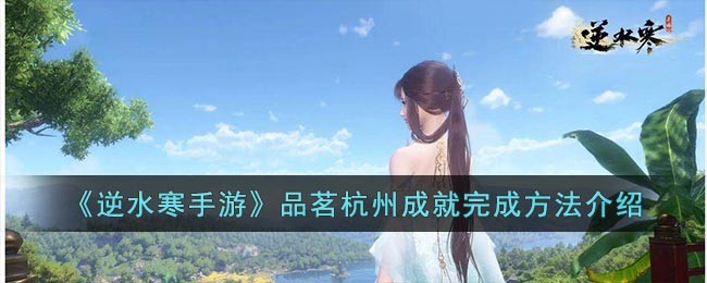 《逆水寒手游》品茗杭州成就完成方法介绍