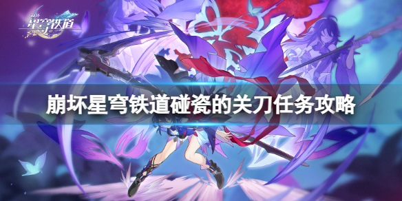 《崩坏星穹铁道》碰瓷的关刀怎么做？碰瓷的关刀任务攻略