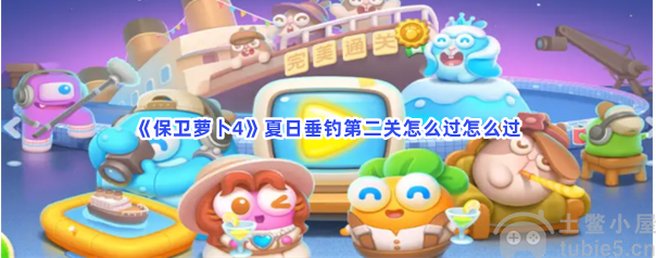 保卫萝卜4夏日垂钓第二关怎么过夏日垂钓第二关通关教程