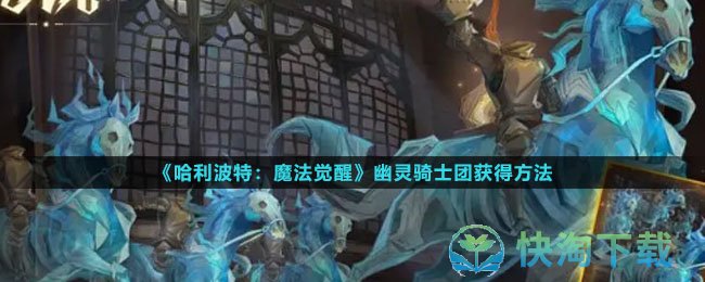 《哈利波特魔法觉醒》幽灵骑士团获得玩法