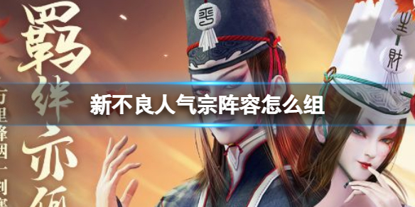 《新不良人》气宗阵容怎么组气宗阵容搭配推荐策略