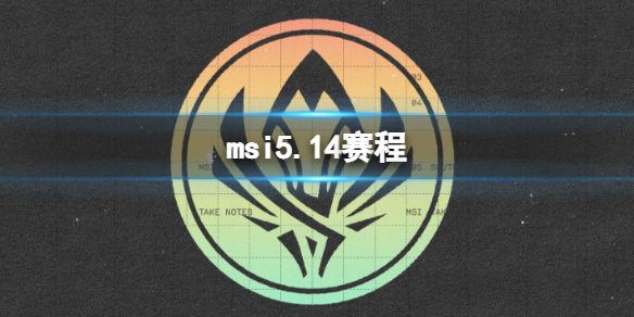 msi5.14赛程2023英雄联盟季中冠军赛5月14日赛程