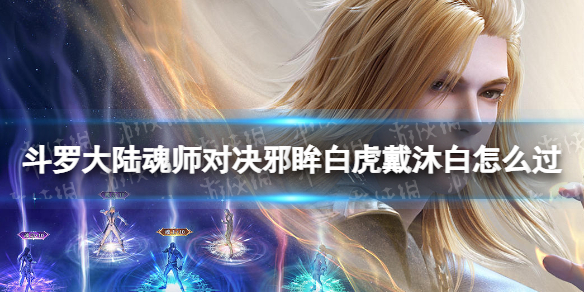 《斗罗大陆魂师对决》邪眸白虎戴沐白怎么过邪眸白虎戴沐白关卡策略