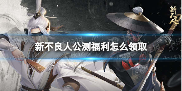 《新不良人》公测福利怎么领取？公测福利领取方法