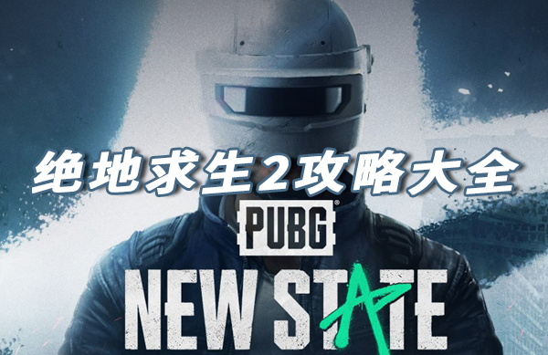 绝地求生2PUBGNEWSTATE攻略汇总