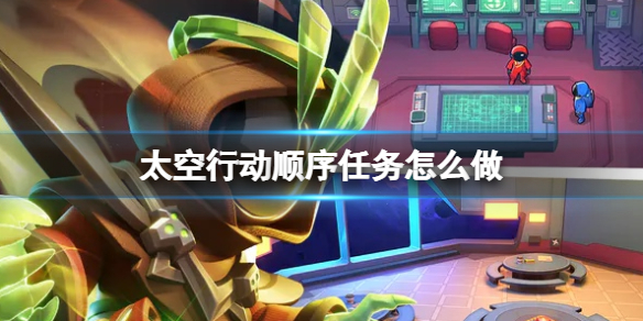 《太空行动》顺序任务怎么做顺序任务策略