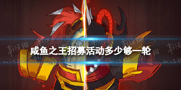 《咸鱼之王》招募活动多少够一轮招募周一轮要几个