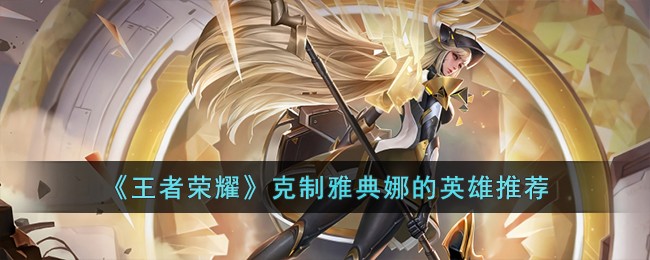 《王者荣耀》克制雅典娜的英雄推荐
