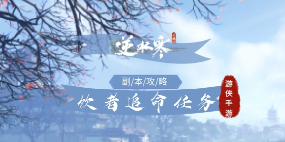 《逆水寒手游》饮者追命任务怎么完成饮者追命任务策略