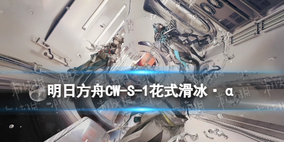 《明日方舟》CWS1怎么打孤星CWS1花式滑冰α摆完挂机策略