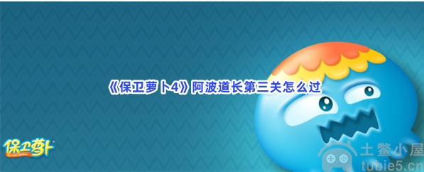 保卫萝卜4阿波道长第3关怎么过阿波道长第3关通关教程