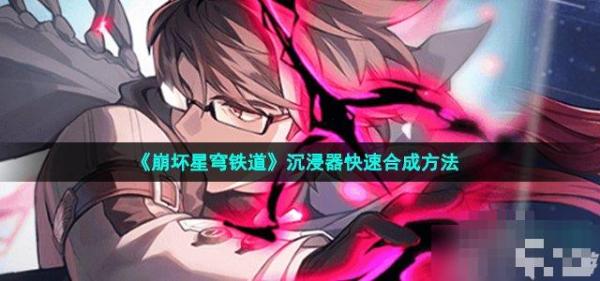 《崩坏星穹铁道》沉浸器怎么合成？沉浸器快速合成方法