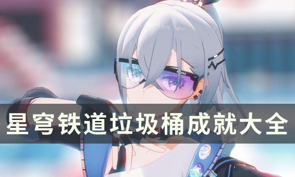 《崩坏星穹铁道》垃圾桶成就大全 垃圾桶成就达成条件一览