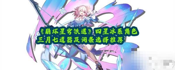 《崩坏星穹铁道》四星冰系角色三月七遗器及词条选择推荐