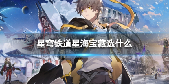 《崩坏星穹铁道》星海宝藏选择推荐星穹铁道星海宝藏选什么