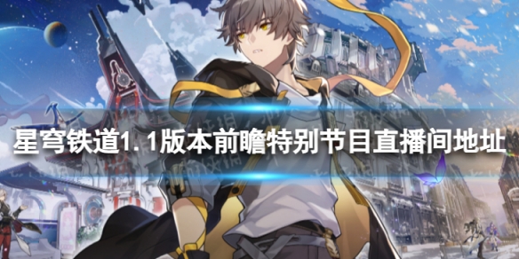 《崩坏星穹铁道》1.1版本前瞻在哪看1.1版本前瞻特别节目直播间地址
