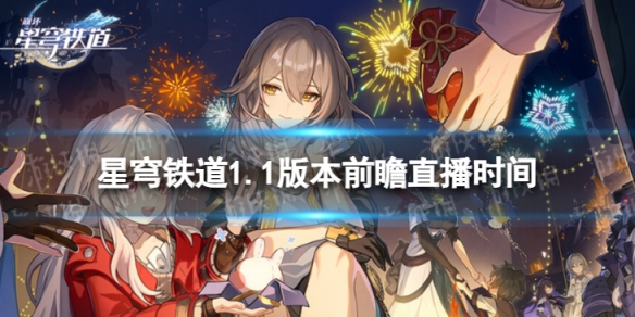 《崩坏星穹铁道》1.1版本前瞻什么时候开始1.1版本前瞻直播时间