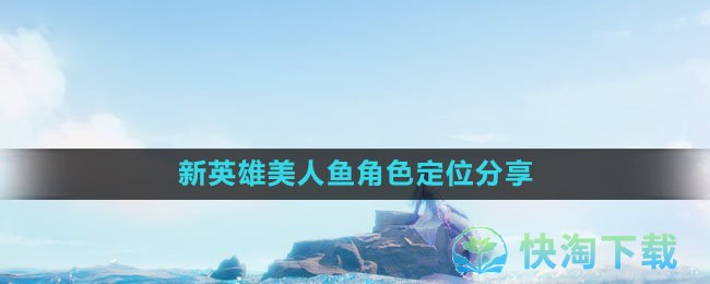 《王者荣耀》新英雄美人鱼角色定位分享