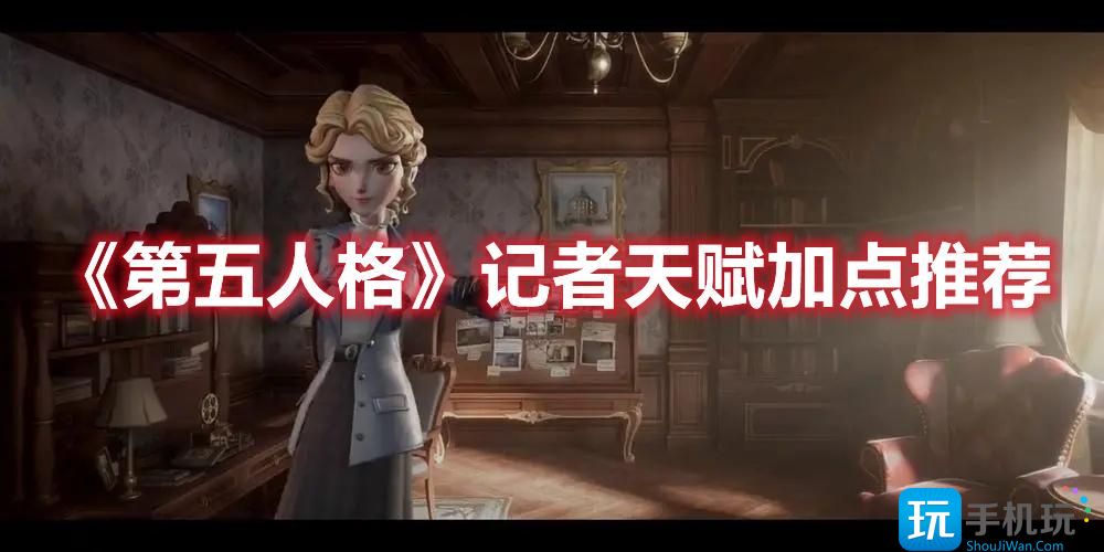 第五人格记者天赋怎么点记者天赋加点玩法攻略