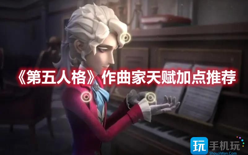 第五人格作曲家天赋怎么点作曲家天赋加点玩法攻略