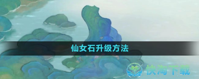 《桃源深处有人家》仙女石升级玩法