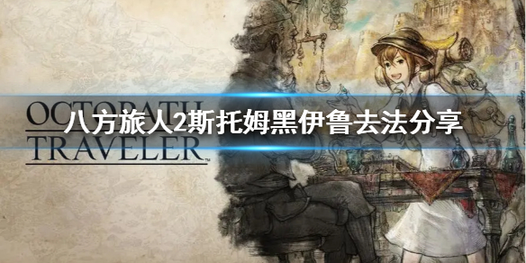 《八方旅人2》斯托姆黑伊鲁去法分享 斯托姆黑伊鲁怎么去？