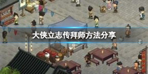 《大侠立志传》怎么拜师呢？拜师方法分享