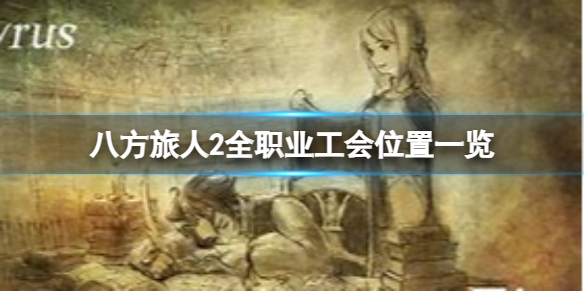 《八方旅人2》全职业工会都在哪里？全职业工会位置一览