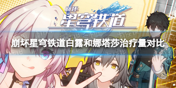 《崩坏星穹铁道》白露和娜塔莎谁强？ 白露和娜塔莎治疗量对比