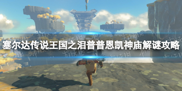 《塞尔达传说王国之泪》普普恩凯神庙怎么过？ 普普恩凯神庙解谜攻略