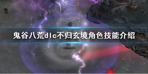 《鬼谷八荒》dlc不归玄境角色技能介绍 不归玄境角色技能有哪些？