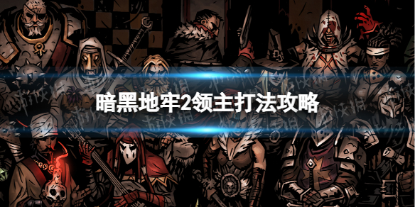 《暗黑地牢2》领主怎么打？ 领主打法攻略