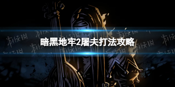 《暗黑地牢2》屠夫怎么打？ 屠夫打法攻略